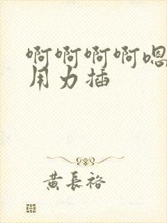 啊啊啊啊嗯嗯嗯用力插