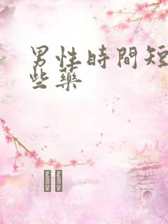 男性时间短吃哪些药