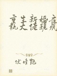 重生新婚夜被偏执大佬亲疯