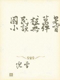 国民校草是女生小说无弹窗全文免费阅读