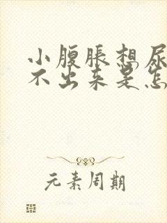 小腹胀想尿又尿不出来是怎么回事