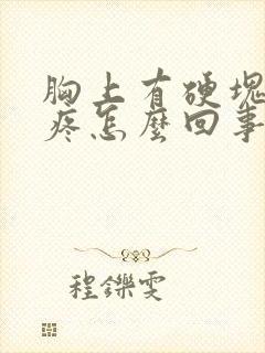 胸上有硬块有点疼怎么回事