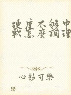 硬度不够中途变软怎么调理