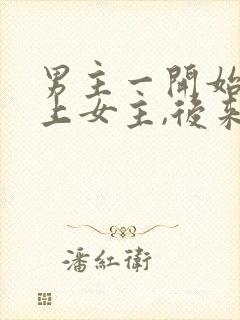 男主一开始看不上女主,后来打脸的小说