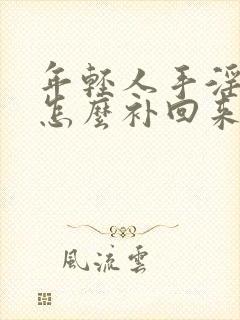 年轻人手淫过度怎么补回来