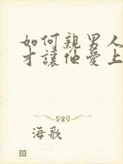 如何亲男人弟弟才让他爱上你