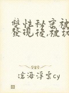 双性秘密被室友发现后,被玩坏了