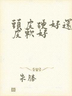 头皮硬好还是头皮软好