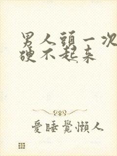 男人头一次紧张硬不起来