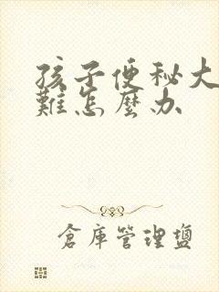 孩子便秘大便困难怎么办