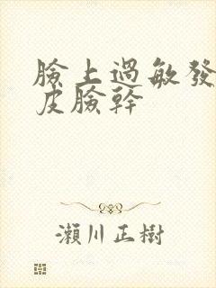 脸上过敏发红脱皮脸干