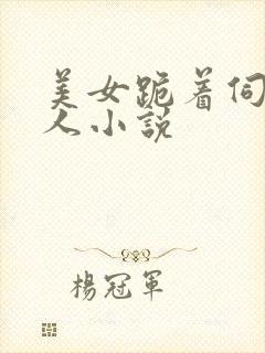 美女跪着伺候主人小说