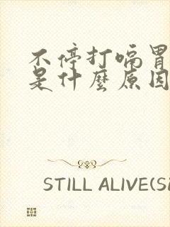 不停打嗝胃胀气是什么原因