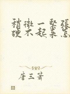 稍微一紧张就会硬不起来怎么办