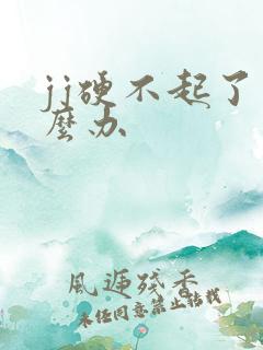 jj硬不起了怎么办