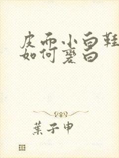 皮面小白鞋发黄如何变白