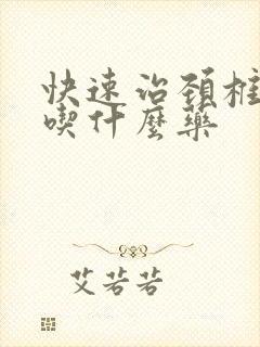 快速治颈椎头晕吃什么药