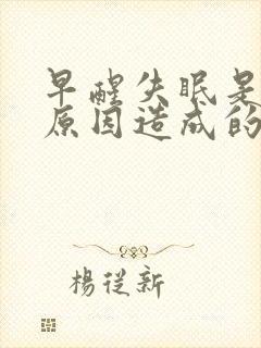 早醒失眠是什么原因造成的