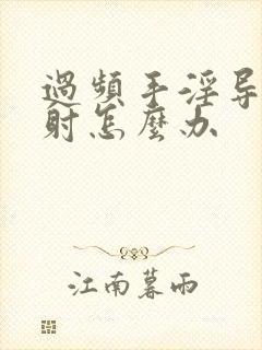 过频手淫导致早射怎么办