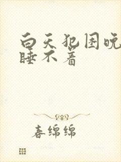 白天犯困晚上又睡不着