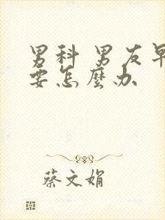 男科 男友早射要怎么办