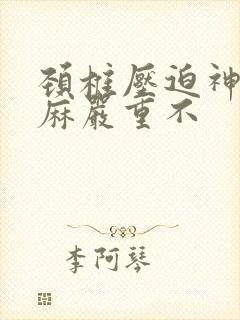 颈椎压迫神经手麻严重不