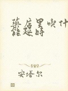 药店里吃什么药能延时