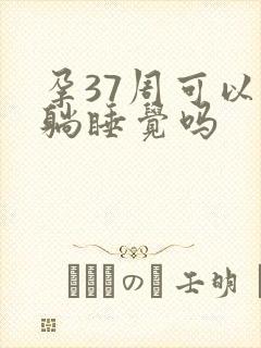 孕37周可以平躺睡觉吗
