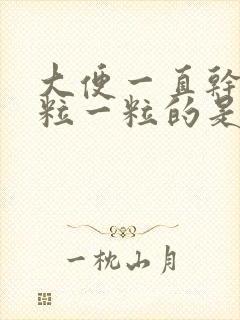 大便一直干燥一粒一粒的是什么原因