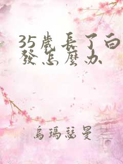 35岁长了白头发怎么办