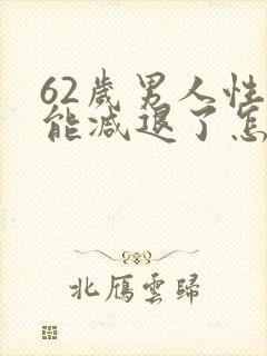 62岁男人性功能减退了怎么办