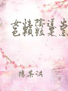 女性阴道出现白色颗粒是怎么回事