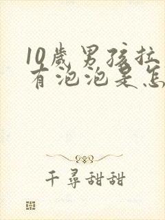 10岁男孩拉尿有泡泡是怎么回事