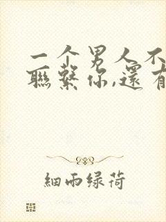 一个男人不主动联系你,还有必要联系他吗