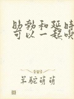 助勃和延时药物可以一起吃吗