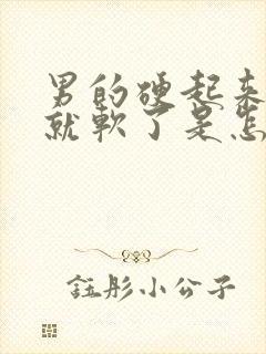 男的硬起来一会就软了是怎么回事