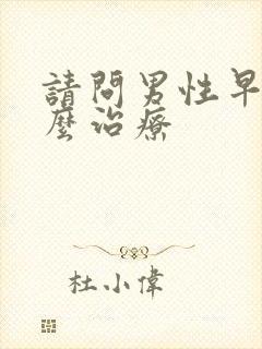 请问男性早射怎么治疗