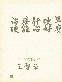 治疗肝硬早期肝硬能治好么