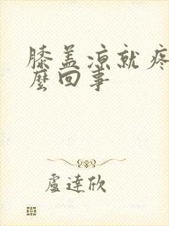 膝盖凉就疼是怎么回事