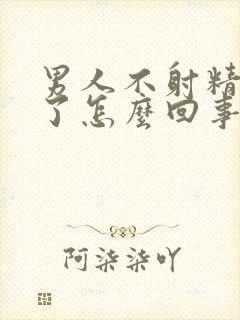 男人不射精就软了怎么回事