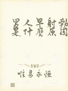 男人早射勃不起是什么原因