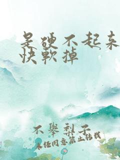 是硬不起来了很快软掉