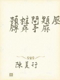 颈椎问题压迫胳膊疼手麻