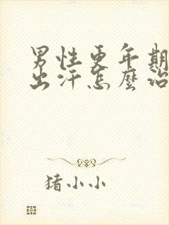 男性更年期发热出汗怎么治疗