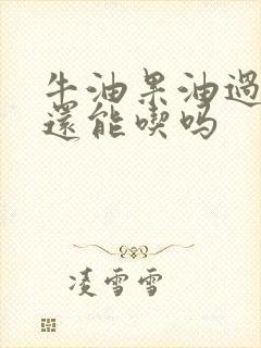 牛油果油过期了还能吃吗