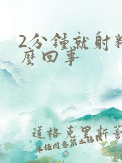 2分钟就射精怎么回事