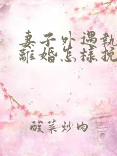 妻子外遇执意要离婚怎样挽回