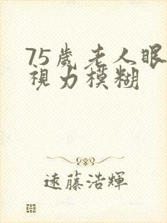 75岁老人眼睛视力模糊