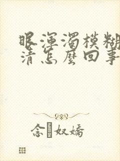 眼浑浊模糊看不清怎么回事