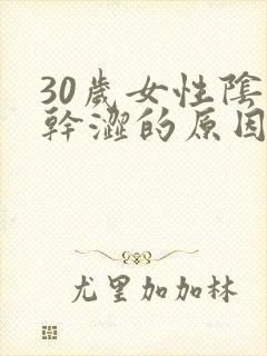 30岁女性阴道干涩的原因